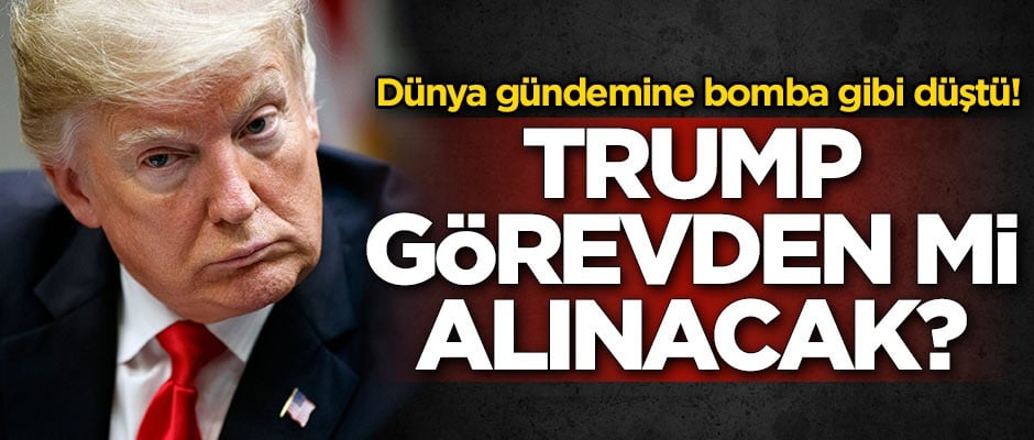 Dünya gündemine bomba gibi düştü! Trump görevden mi alınacak?