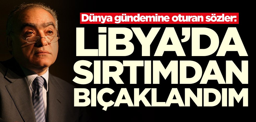 Dünya gündemine oturan sözler: Libya'da sırtımdan bıçaklandım