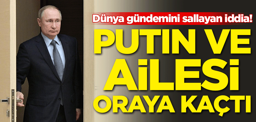 Dünya gündemini sallayan iddia! Putin ve ailesi oraya kaçtı