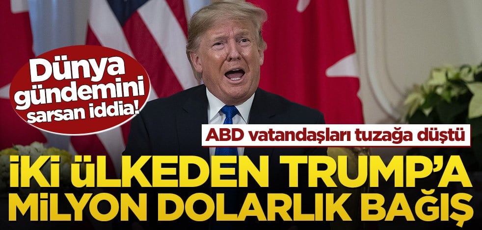 Dünya gündemini sarsan iddia! İki ülkeden Trump’a milyon dolarlık bağış
