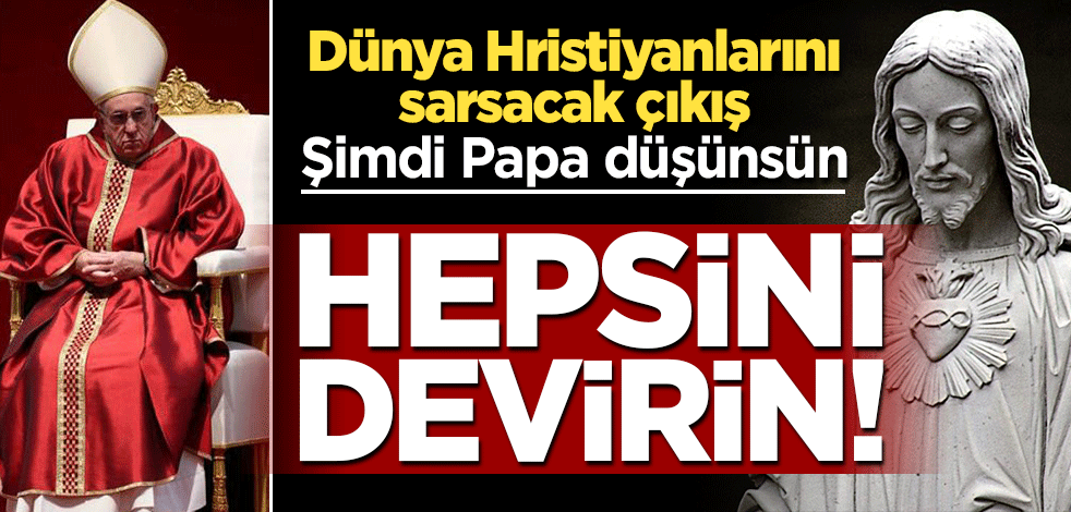 Dünya Hristiyanlarını sarsacak çıkış: Hepsini devirin!