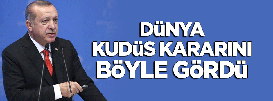 Dünya İslam ülkelerinin 'Kudüs' kararını böyle gördü