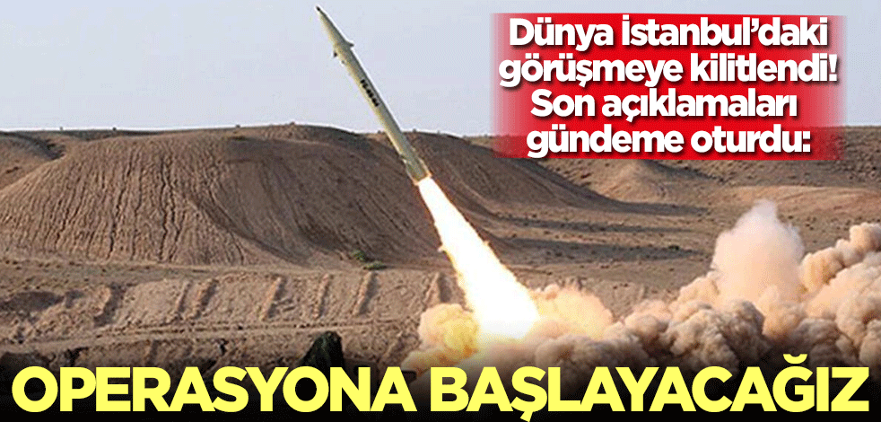 Dünya İstanbul'daki görüşmelere kilitlenirken açıklama geldi: Bu olmazsa operasyona başlayacağız