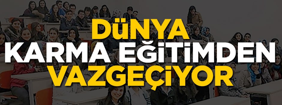 Dünya ‘karma eğitim’i terk ediyor