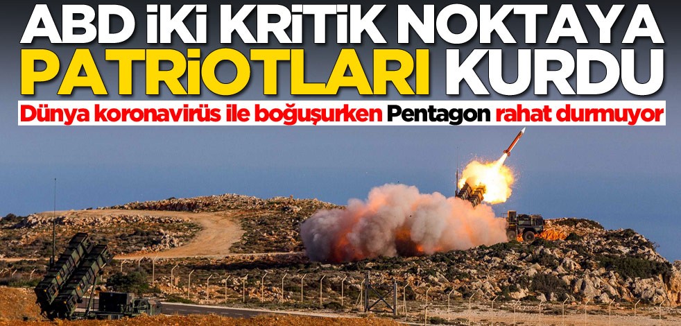 Dünya koronavirüs ile boğuşurken Pentagon rahat durmuyor! İki kritik noktaya Patriotları kurdular