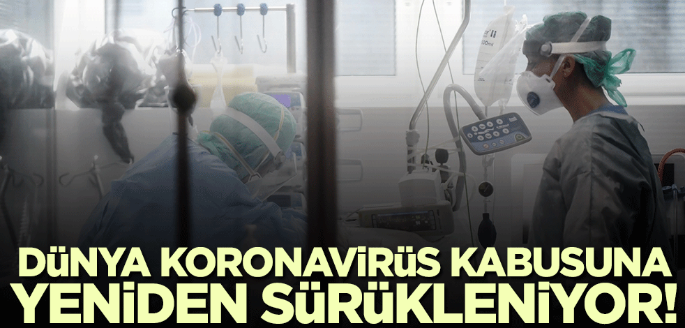 Dünya koronavirüs kabusuna yeniden sürükleniyor!