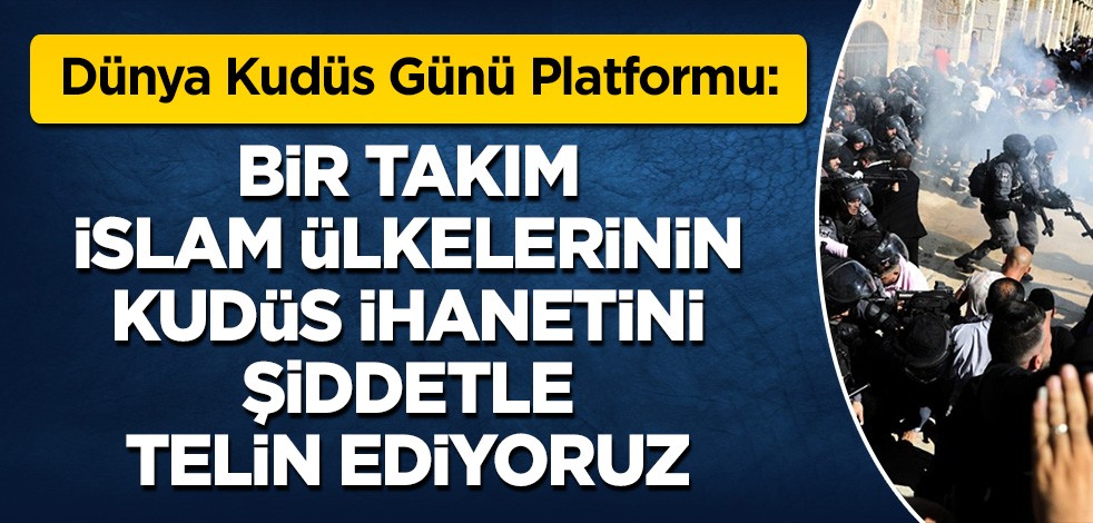 Dünya Kudüs Günü Platformu: Bir takım İslam ülkelerinin Kudüs ihanetini şiddetle telin ediyoruz
