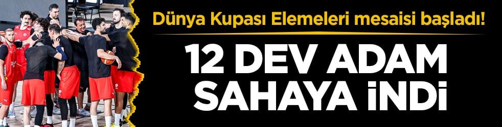 Dünya Kupası Elemeleri mesaisi başladı! 12 Dev Adam sahaya indi