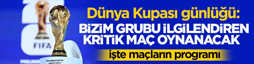 Dünya Kupası günlüğü: Bizim grubu ilgilendiren kritik maç oynanacak