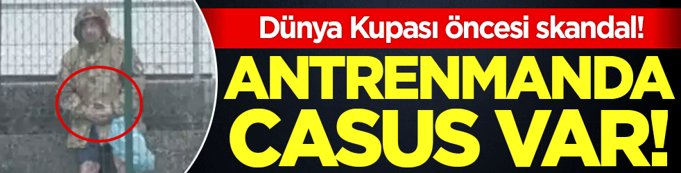 Dünya kupası öncesi skandal: Antrenmanda casus var!