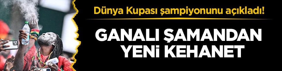 Dünya Kupası şampiyonunu açıkladı! Ganalı şamandan yeni kehanet