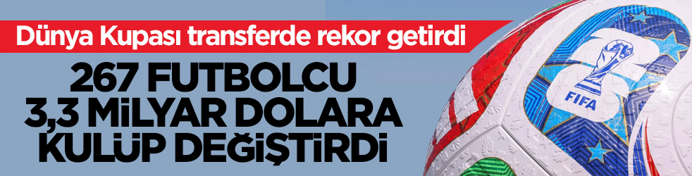 Dünya Kupası transferde rekor getirdi! 267 futbolcu 3,3 milyar dolara kulüp değiştirdi