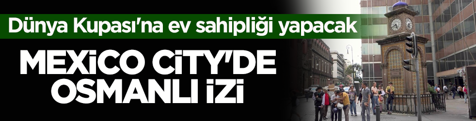 Dünya Kupası'na ev sahipliği yapacak! Mexico City'de Osmanlı izi