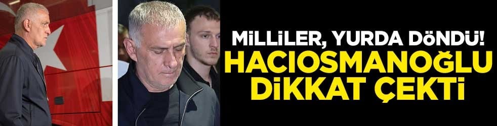 Milliler, yurda döndü! Hacıosmanoğlu dikkat çekti