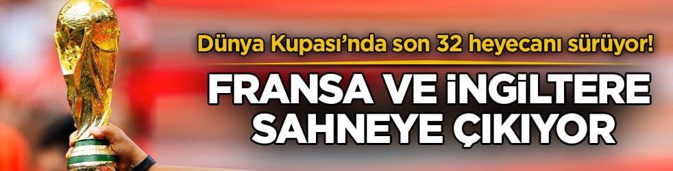 Dünya Kupası’nda son 32 heyecanı sürüyor! Fransa ve İngiltere sahneye çıkıyor