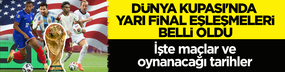 Dünya Kupası'nda yarı final eşleşmeleri belli oldu! İşte maçlar ve oynanacağı tarihler
