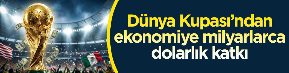 Dünya Kupası’ndan ekonomiye milyarlarca dolarlık katkı