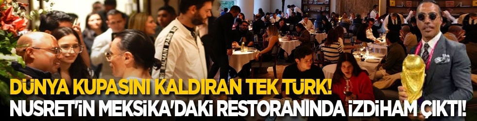 Dünya kupasını bugüne kadar kaldıran tek Türk Nusret'in, Meksika'daki restoranında izdiham çıktı!