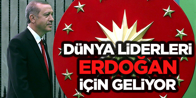Dünya liderleri Erdoğan için geliyor