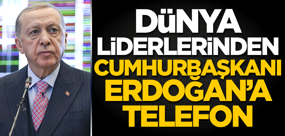 Dünya liderlerinden Cumhurbaşkanı Erdoğan'a telefon