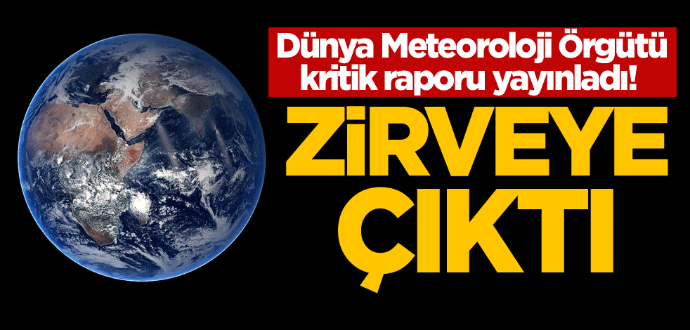 Dünya Meteoroloji Örgütü kritik raporu yayınladı! Zirveye çıktı