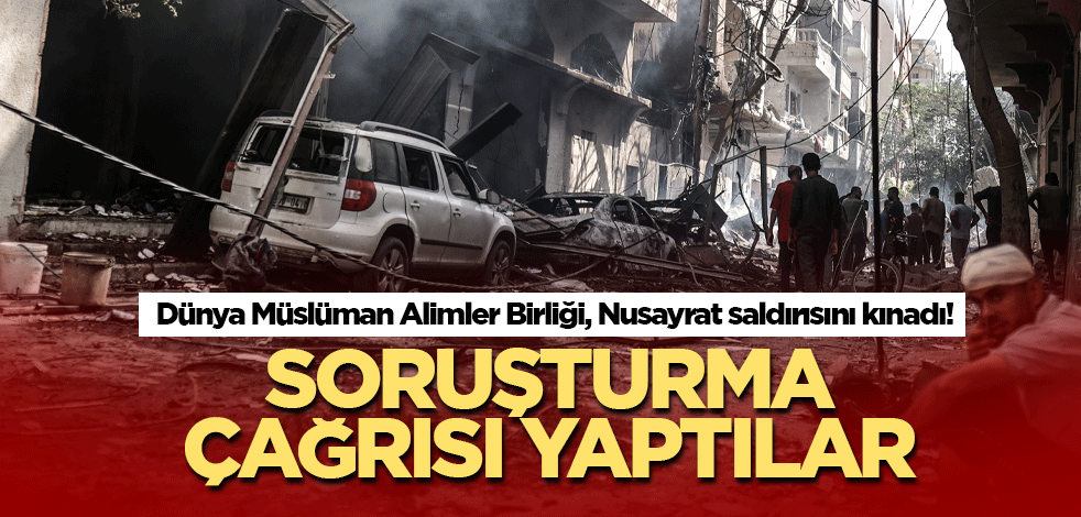 Dünya Müslüman Alimler Birliği, Nusayrat saldırısını kınadı!