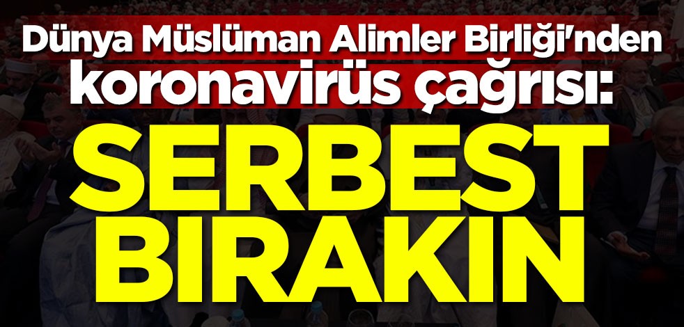 Dünya Müslüman Alimler Birliği'nden koronavirüs çağrısı: Serbest bırakın