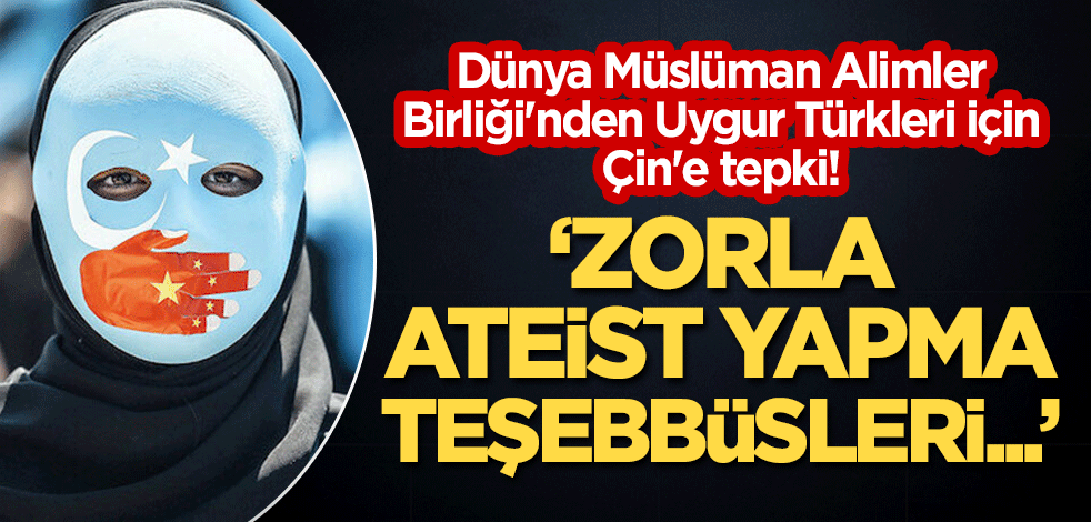 Dünya Müslüman Alimler Birliği'nden Uygur Türkleri için Çin'e tepki! "Zorla ateist yapma teşebbüsleri..."