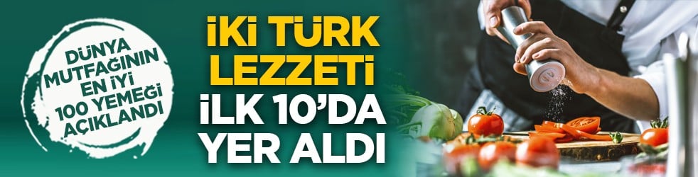 Dünya mutfağının en iyi 100 yemeği açıklandı: İki Türk lezzeti ilk 10’da yer aldı
