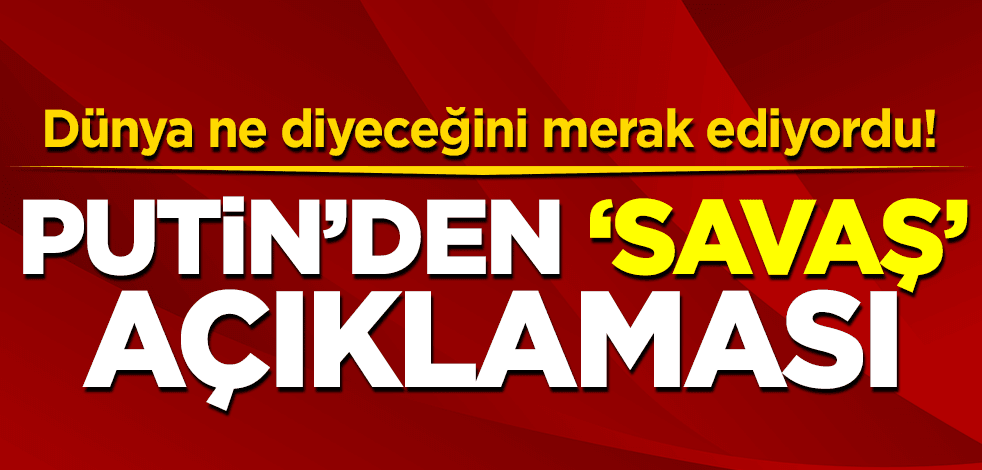 Dünya ne diyeceğini merak ediyordu! Putin'den savaş açıklaması