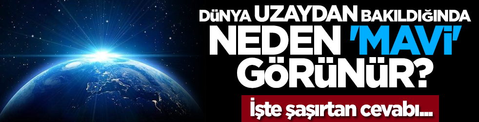 Dünya uzaydan bakıldığında neden 'mavi' görünür? İşte şaşırtan cevabı...