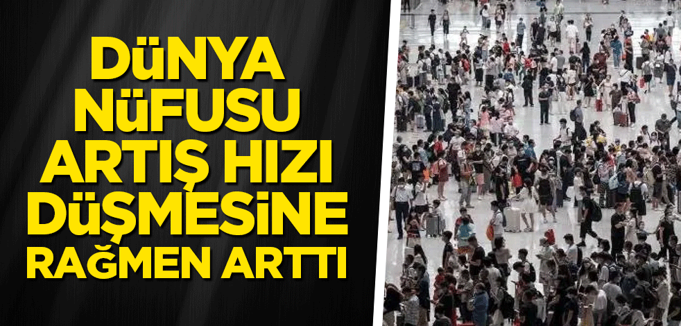Dünya nüfusu, artış hızı düşmesine rağmen arttı