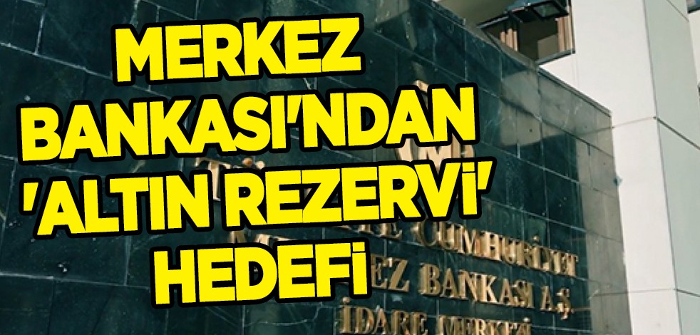 Dünya rezervinden Türkiye çok daha güçlü bir konumda olacak! Merkez Bankası'ndan 'altın rezervi' hedefi