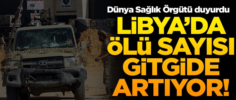 Dünya Sağlık Örgütü duyurdu! Libya'da ölü sayısı gitgide artıyor