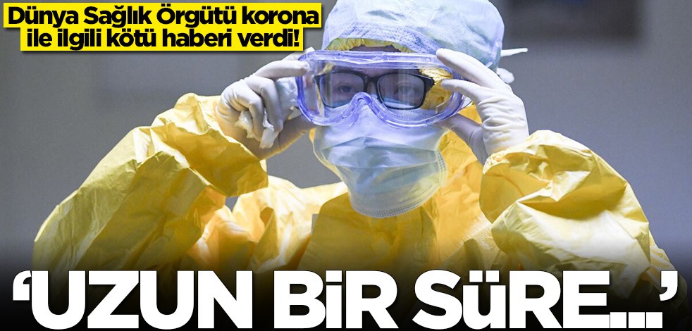 Dünya Sağlık Örgütü korona ile ilgili kötü haberi verdi: Uzun bir süre...