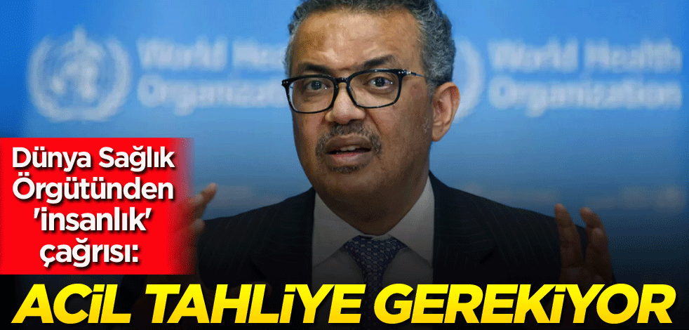 Dünya Sağlık Örgütünden 'insanlık' çağrısı: Acil tahliye gerekiyor