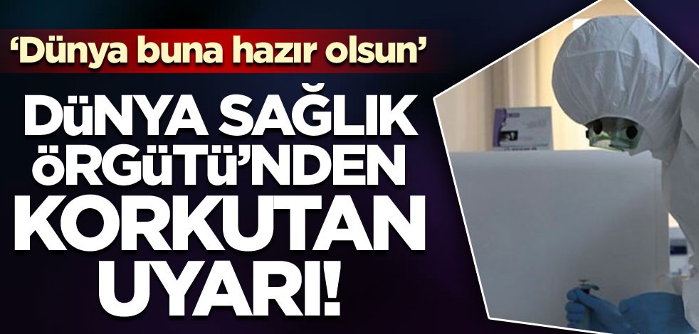 Dünya Sağlık Örgütü'nden korkutan koronavirüs uyarısı: Dünya buna hazır olsun