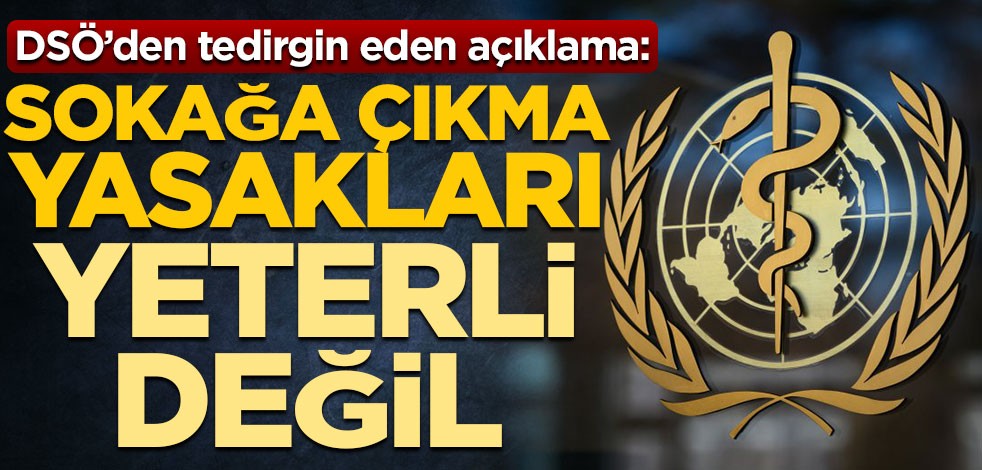 Dünya Sağlık Örgütü’nden tedirgin eden açıklama: Sokağa çıkma yasakları yeterli değil