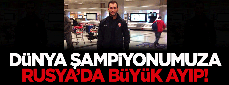Dünya Şampiyonumuza Rusya'da büyük ayıp!