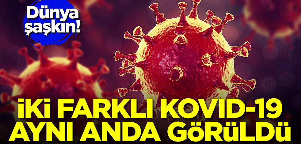 Dünya şaşkın! İki farklı Kovid-19 aynı anda görüldü