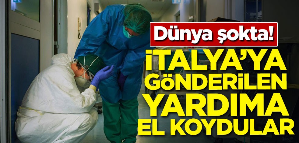 Dünya şaşkın! İtalya'ya gönderilen yardıma el koydular
