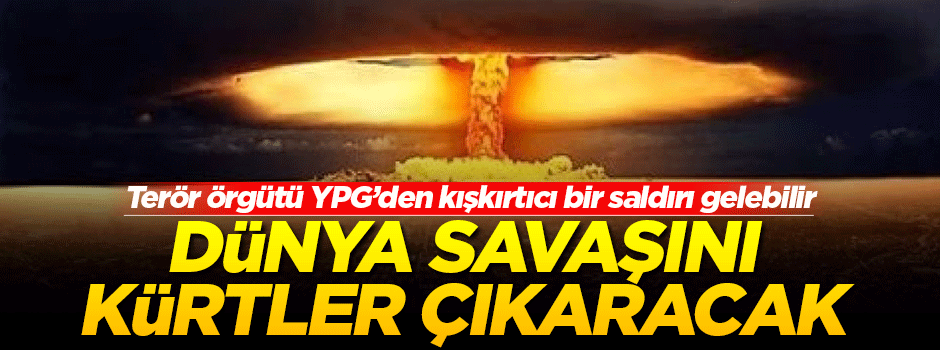'Dünya Savaşı'nın fitilini Kürtler ateşleyecek!'