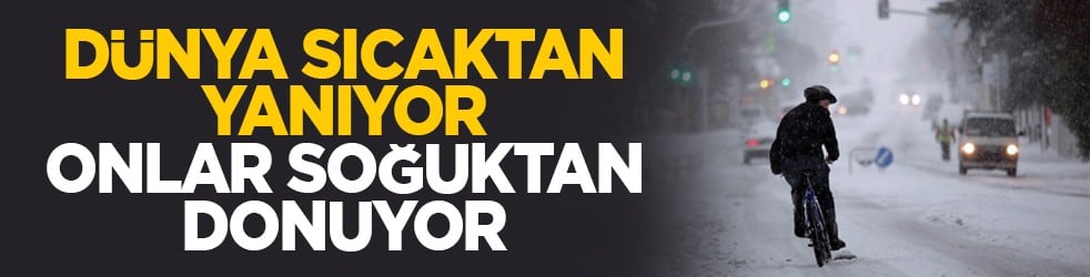 Dünya sıcaktan yanıyor, onlar soğuktan donuyor