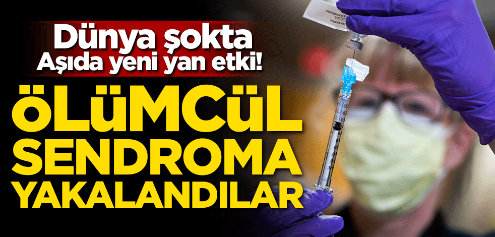 Dünya şokta, aşıda yeni yan etki! Ölümcül sendroma yakalandılar