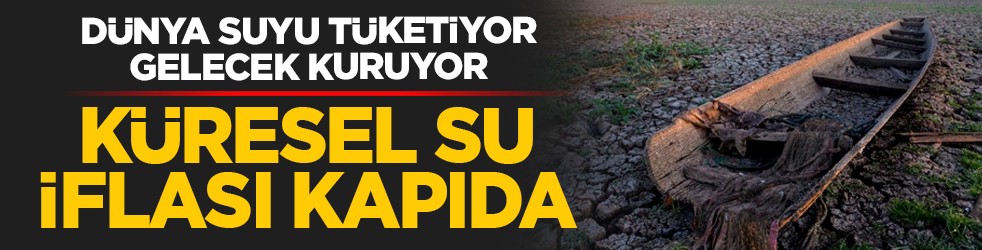 Dünya suyu tüketiyor, gelecek kuruyor: Küresel su iflası kapıda