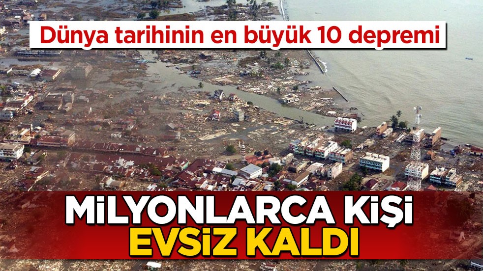 Dünya tarihinin en büyük 10 depremi! Milyonlarca kişi evsiz kaldı