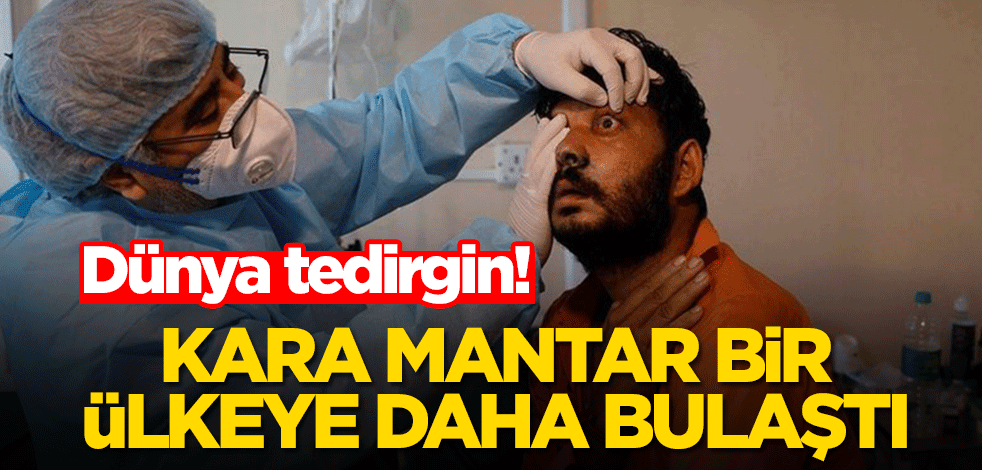 Dünya tedirgin! Kara mantar bir ülkeye daha bulaştı
