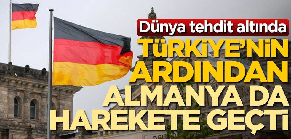 Dünya tehdit altında! Türkiye'den sonra Almanya da harekete geçti
