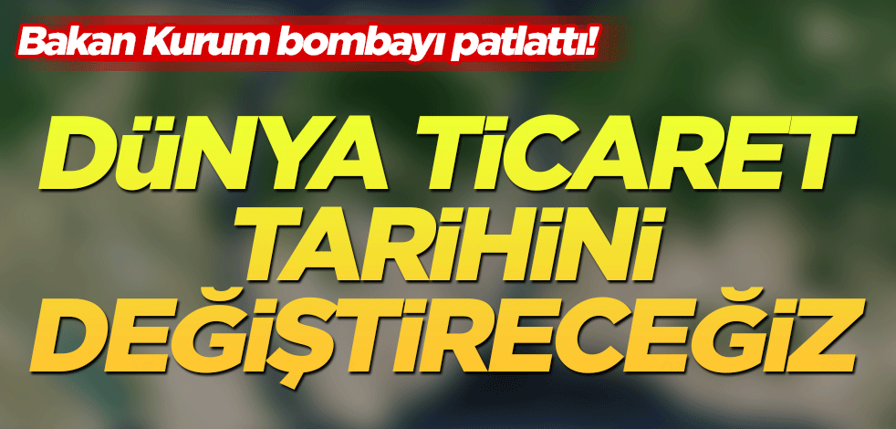 Dünya ticaret tarihini değiştireceğiz!