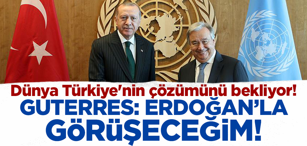 Dünya Türkiye'nin çözümünü bekliyor! Guterres: Cumhurbaşkanı Erdoğan'la görüşeceğim!